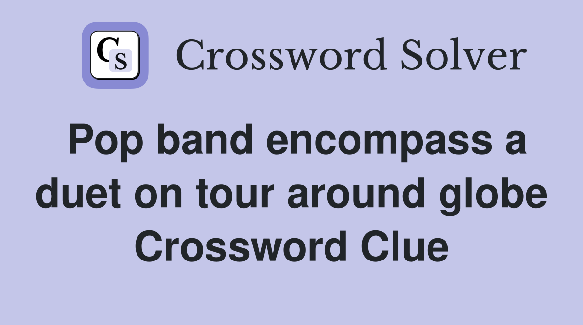 Pop band encompass a duet on tour around globe Crossword Clue