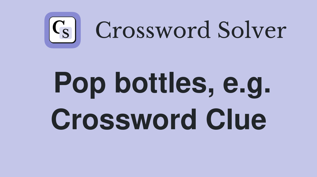 Pop bottles, e.g. Crossword Clue