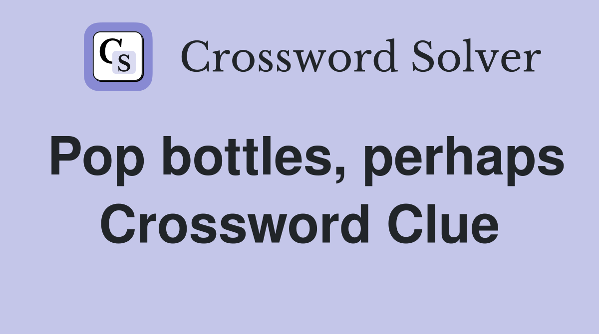 Pop bottles, perhaps Crossword Clue