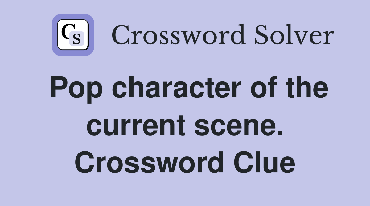 Pop character of the current scene. Crossword Clue