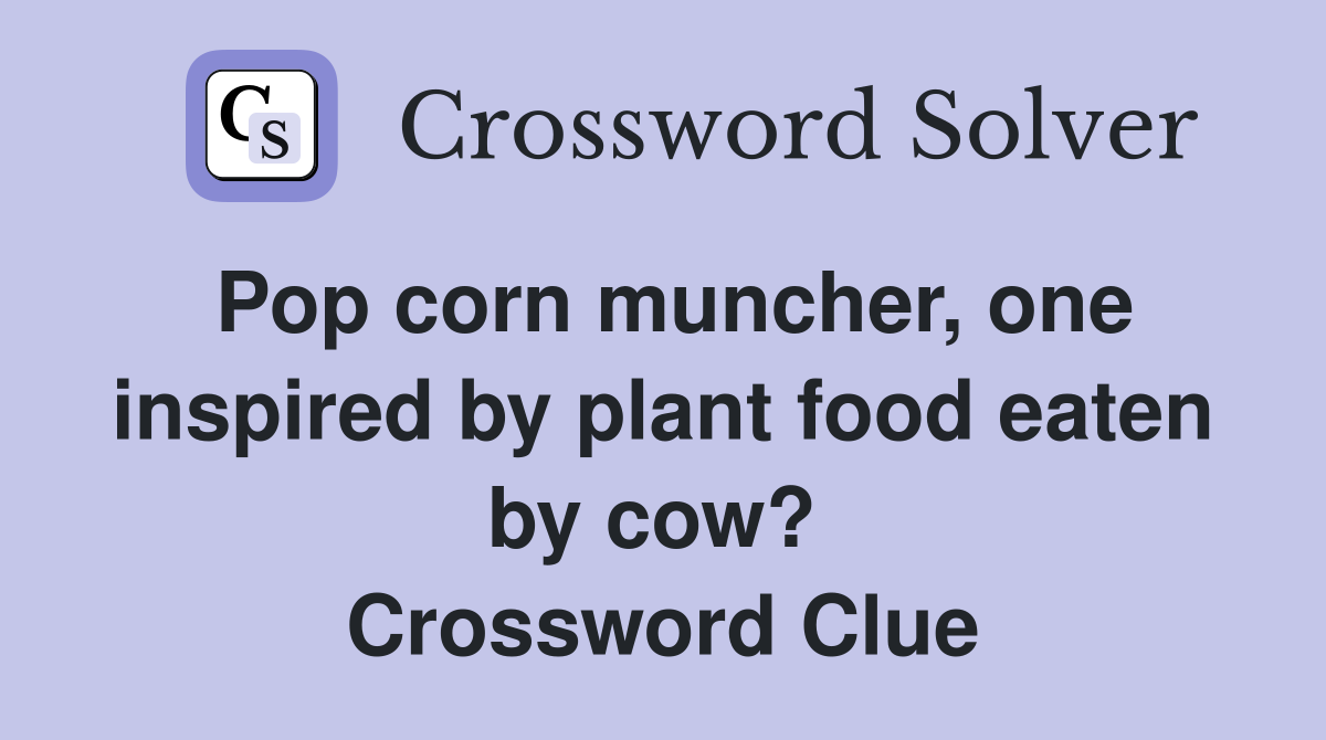 Pop corn muncher, one inspired by plant food eaten by cow?  Crossword Clue