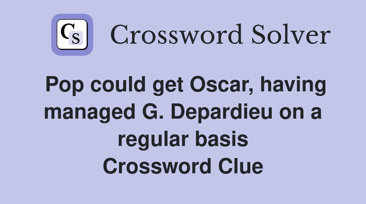 Pop could get Oscar, having managed G. Depardieu on a regular basis Crossword Clue