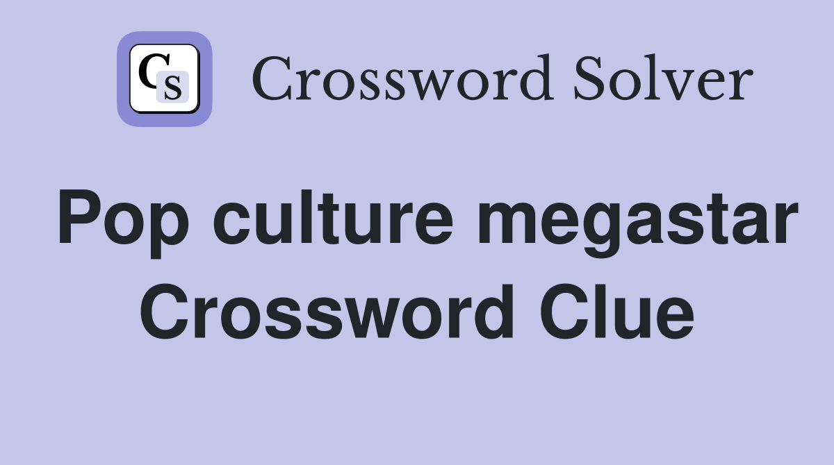 Pop culture megastar Crossword Clue
