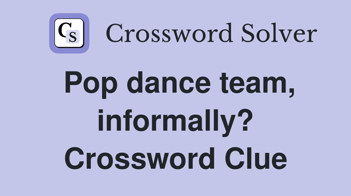 Pop dance team, informally? Crossword Clue
