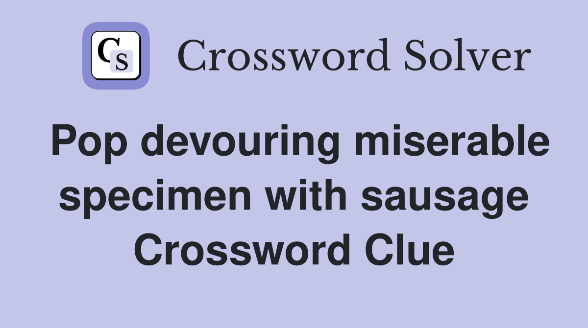 Pop devouring miserable specimen with sausage Crossword Clue