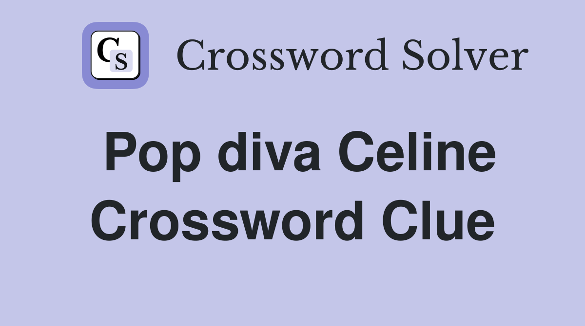 Pop diva Celine Crossword Clue