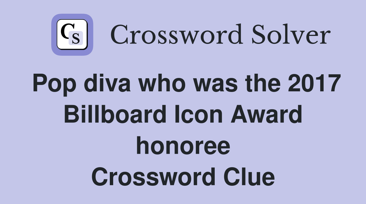 Pop diva who was the 2017 Billboard Icon Award honoree Crossword Clue