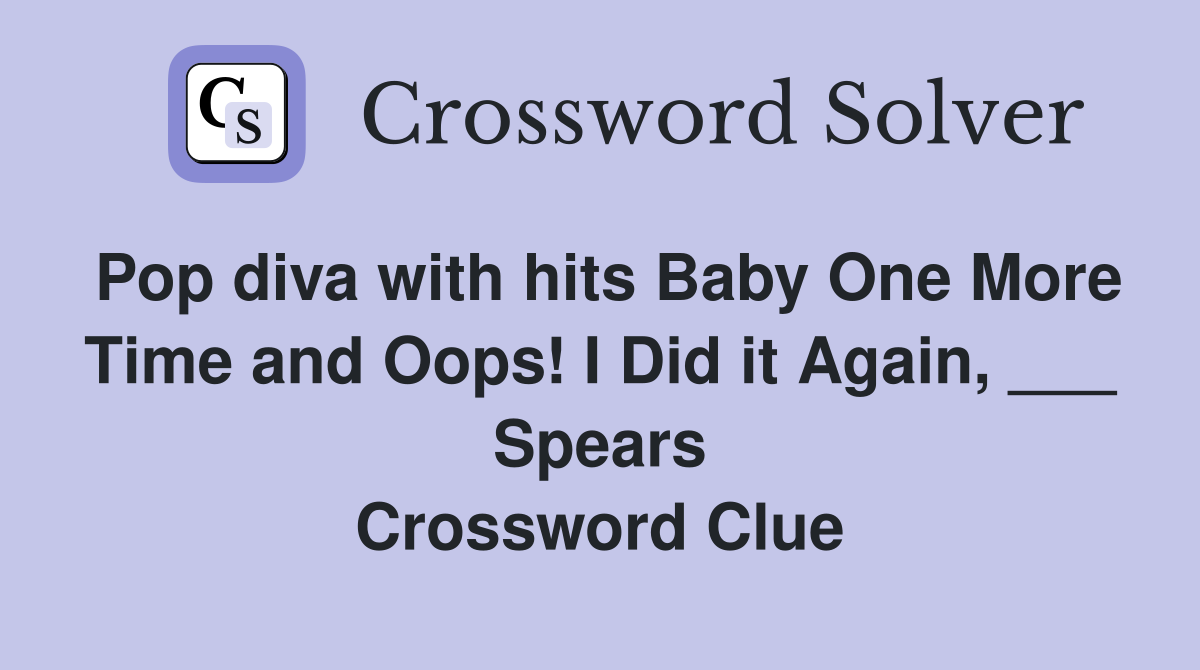 Pop diva with hits Baby One More Time and Oops! I Did it Again, ___ Spears Crossword Clue