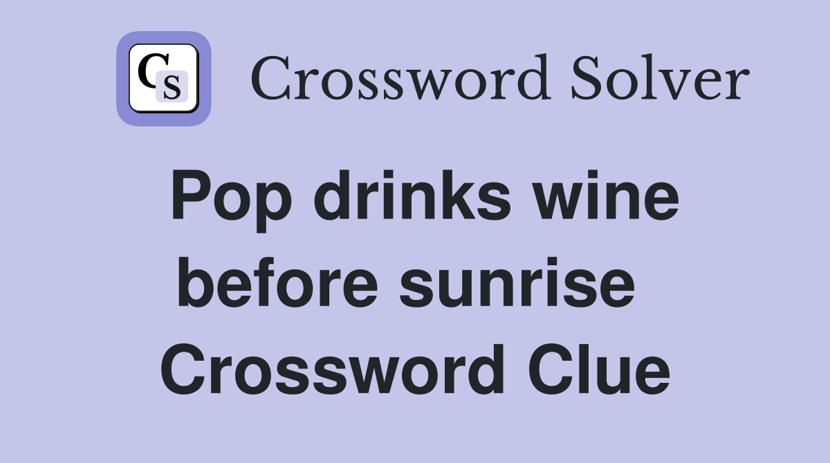 Pop drinks wine before sunrise  Crossword Clue