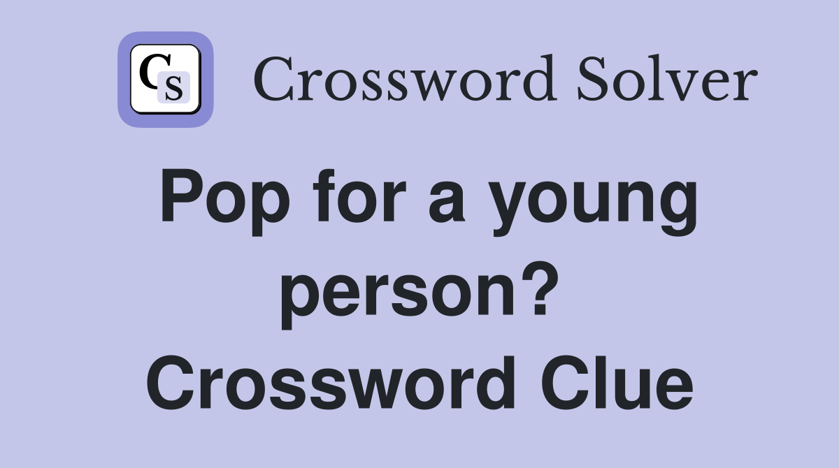 Pop for a young person? Crossword Clue