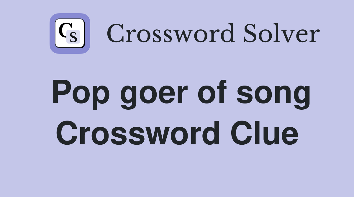 Pop goer of song Crossword Clue