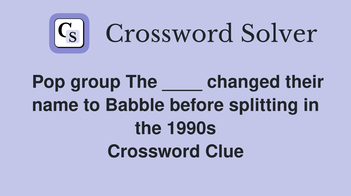 Pop group The ____ changed their name to Babble before splitting in the 1990s Crossword Clue