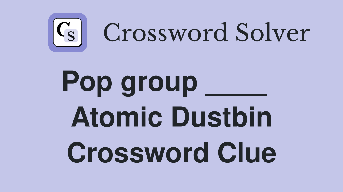 Pop group ____    Atomic Dustbin Crossword Clue