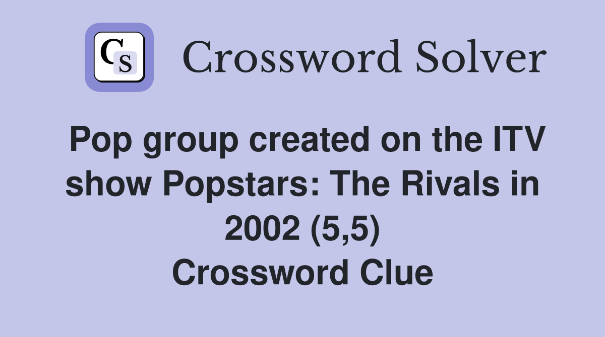Pop group created on the ITV show Popstars: The Rivals in 2002 (5,5) Crossword Clue