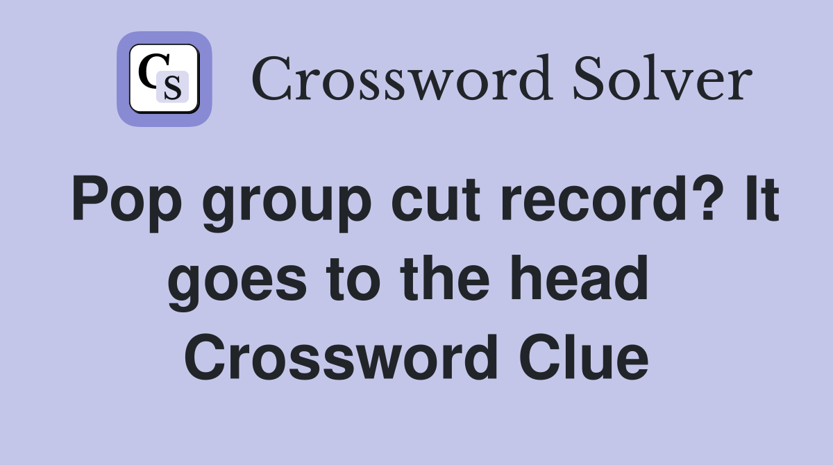 Pop group cut record? It goes to the head  Crossword Clue