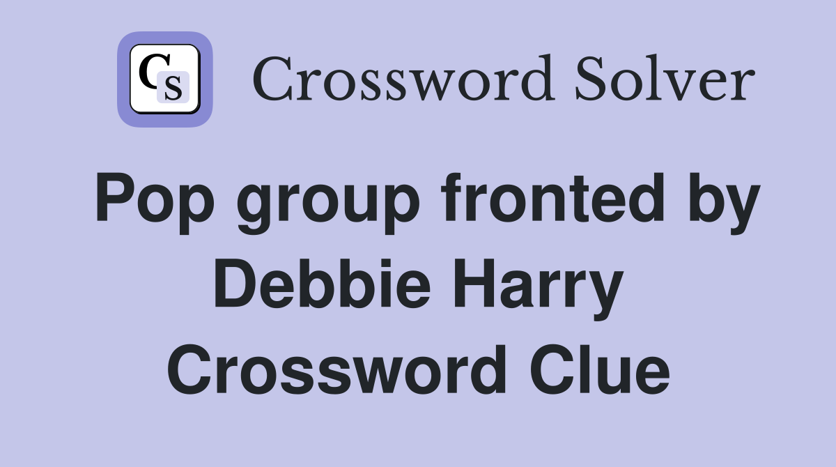 Pop group fronted by Debbie Harry Crossword Clue