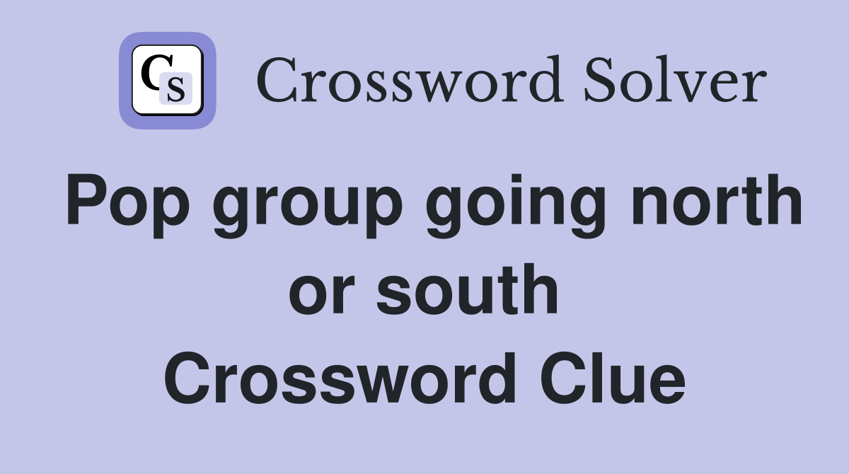 Pop group going north or south Crossword Clue