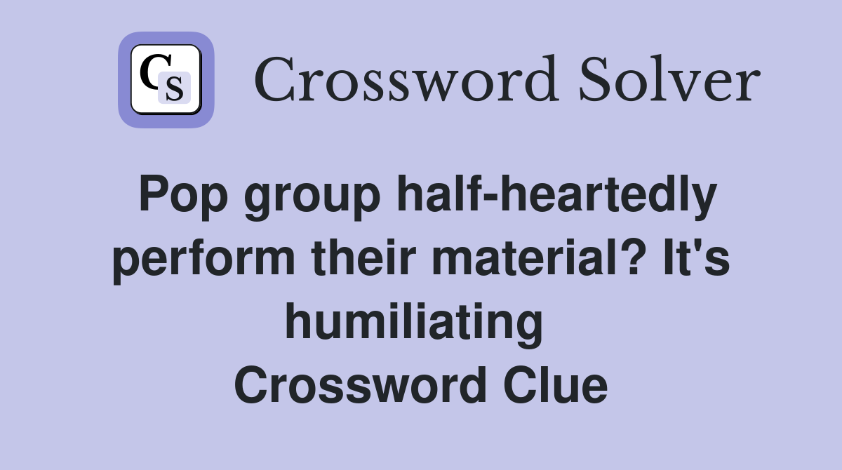 Pop group half-heartedly perform their material? It's humiliating  Crossword Clue