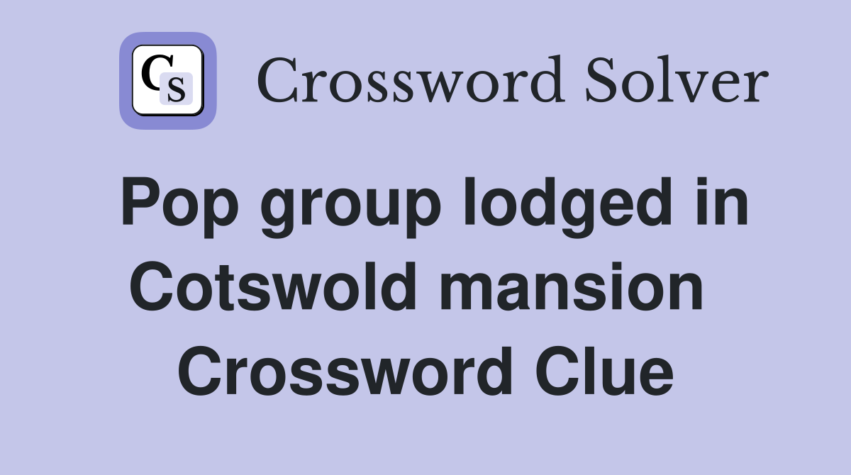 Pop group lodged in Cotswold mansion  Crossword Clue