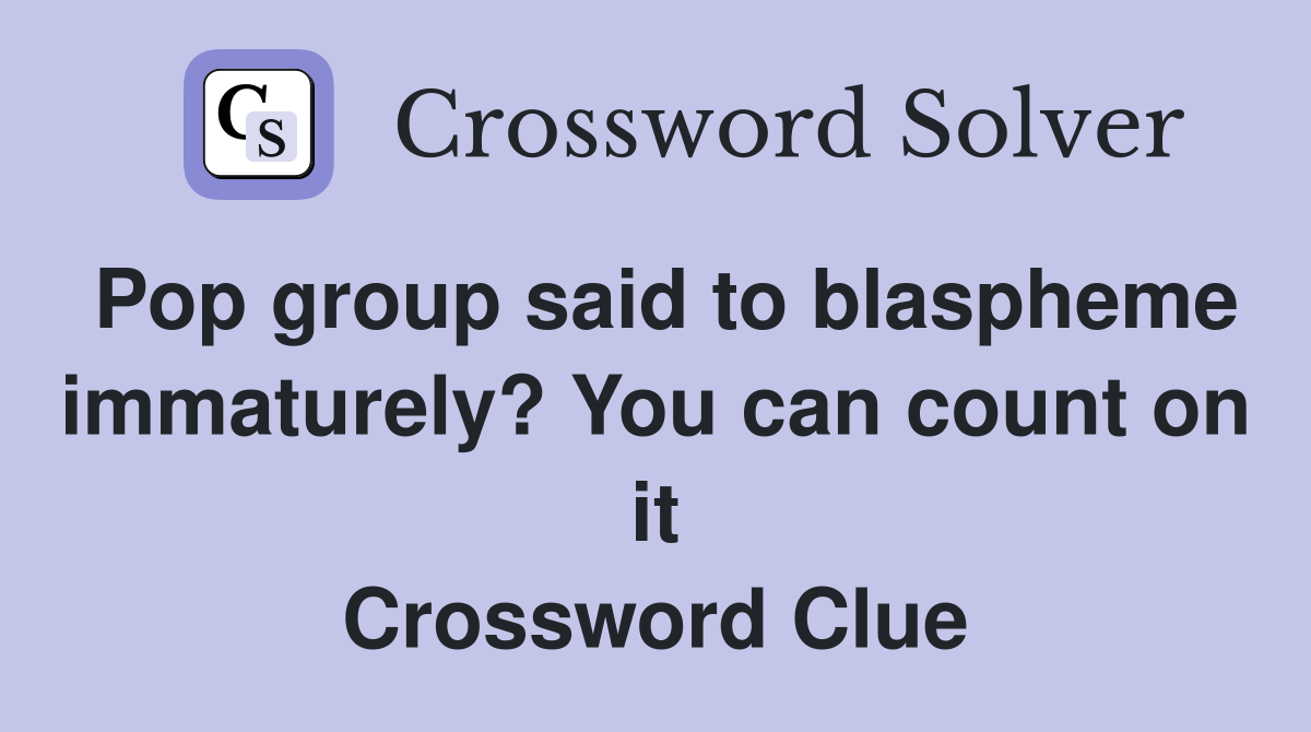 Pop group said to blaspheme immaturely? You can count on it Crossword Clue