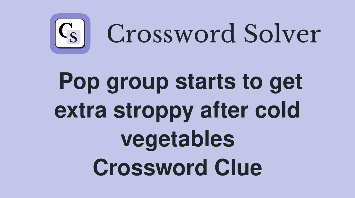 Pop group starts to get extra stroppy after cold vegetables Crossword Clue