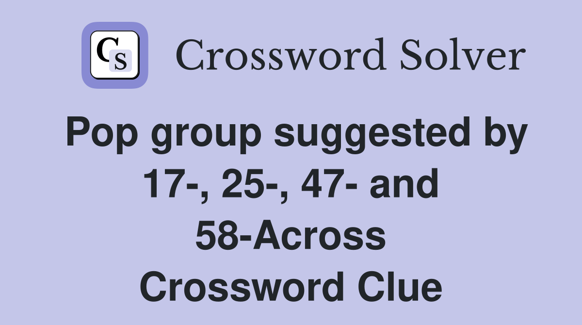 Pop group suggested by 17-, 25-, 47- and 58-Across Crossword Clue