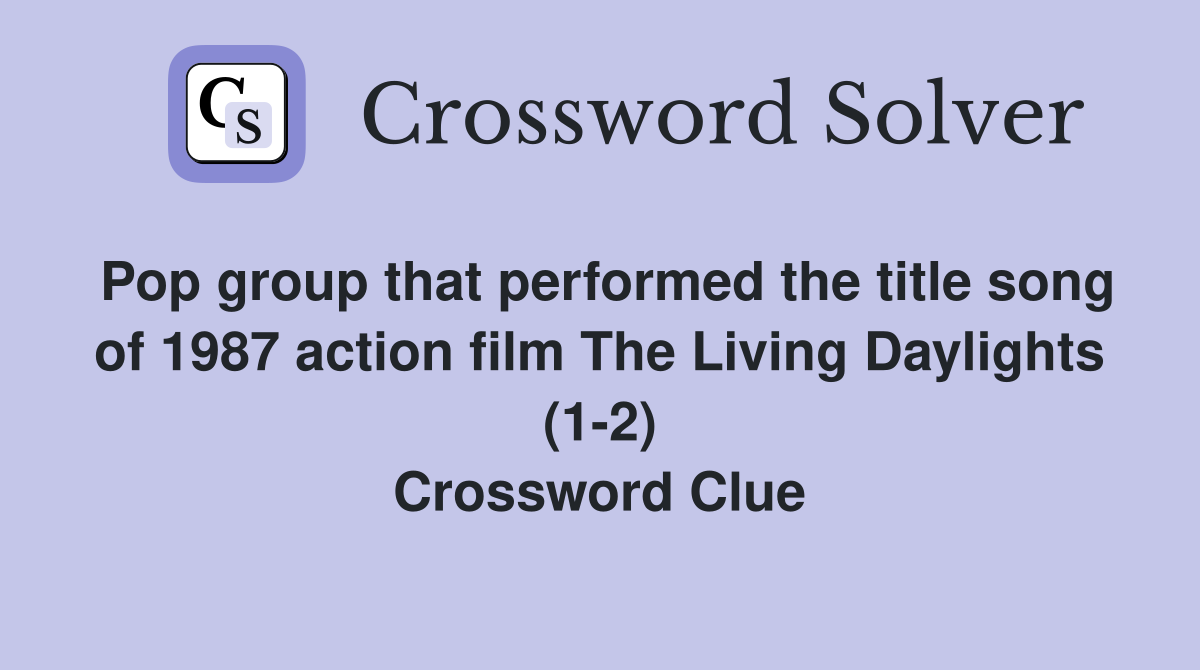 Pop group that performed the title song of 1987 action film The Living Daylights (1-2) Crossword Clue