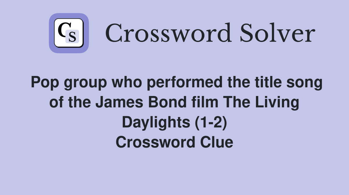 Pop group who performed the title song of the James Bond film The Living Daylights (1-2) Crossword Clue