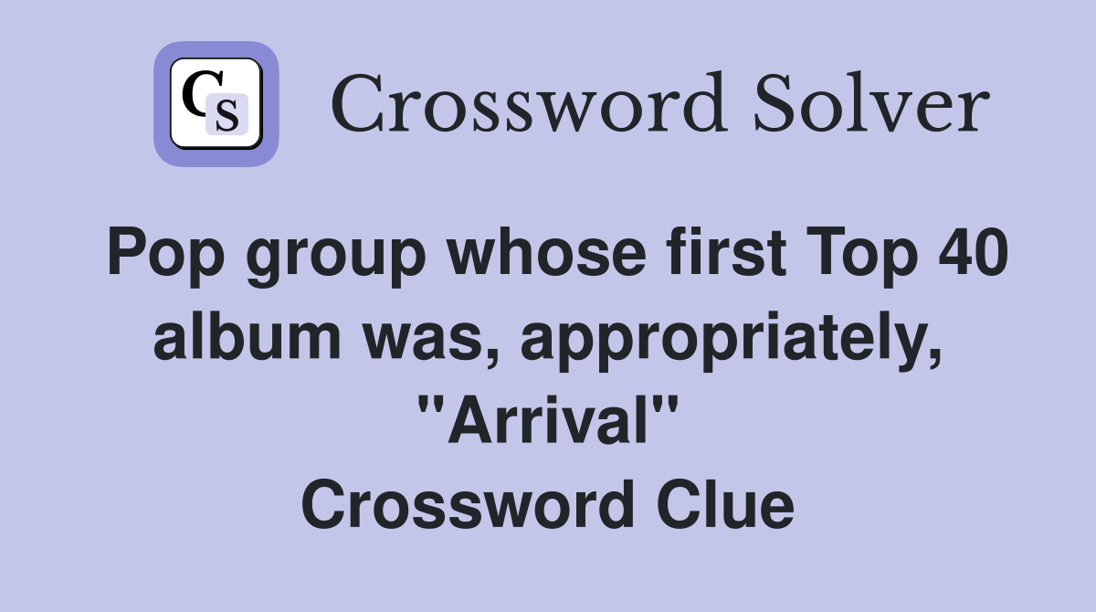 Pop group whose first Top 40 album was, appropriately, "Arrival" Crossword Clue