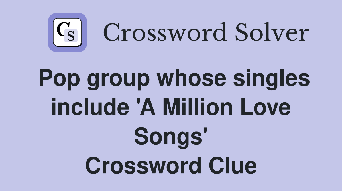 Pop group whose singles include 'A Million Love Songs' Crossword Clue