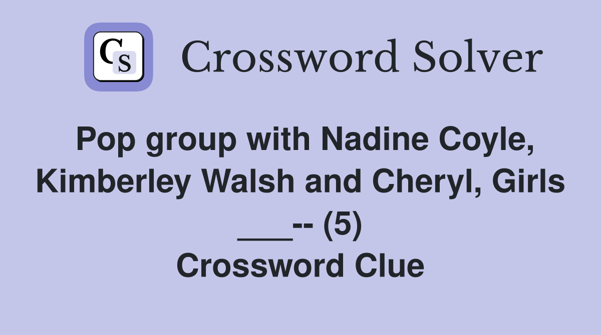 Pop group with Nadine Coyle, Kimberley Walsh and Cheryl, Girls ___-- (5) Crossword Clue
