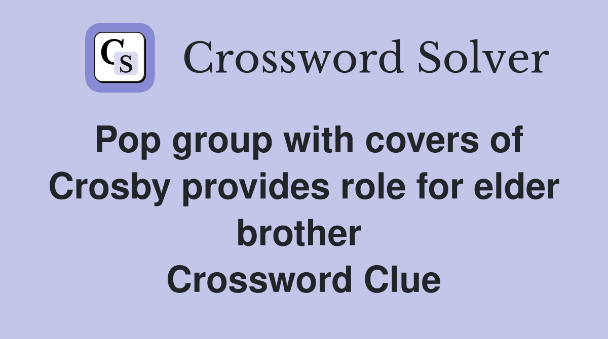 Pop group with covers of Crosby provides role for elder brother  Crossword Clue
