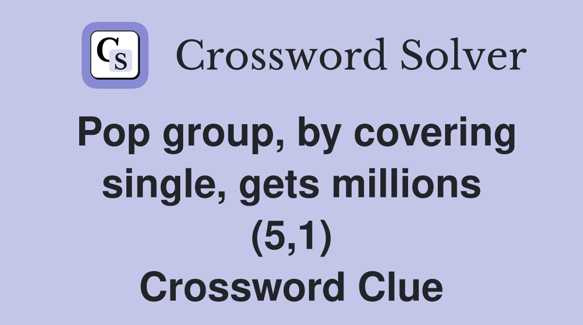 Pop group, by covering single, gets millions (5,1) Crossword Clue