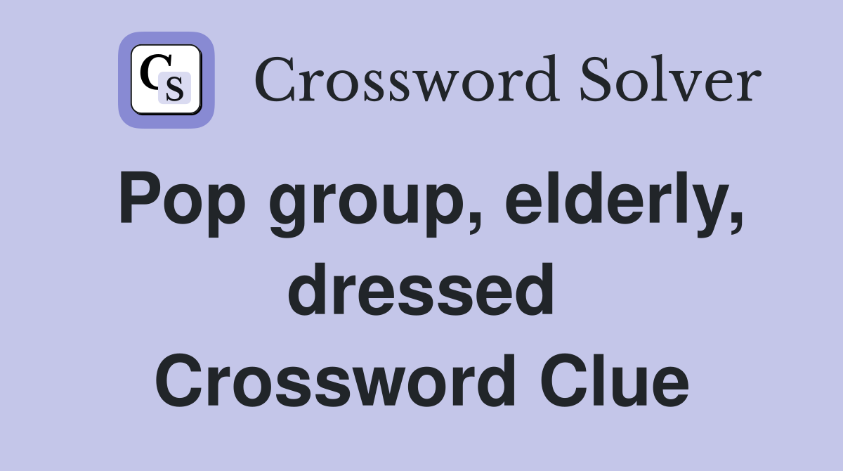 Pop group, elderly, dressed Crossword Clue