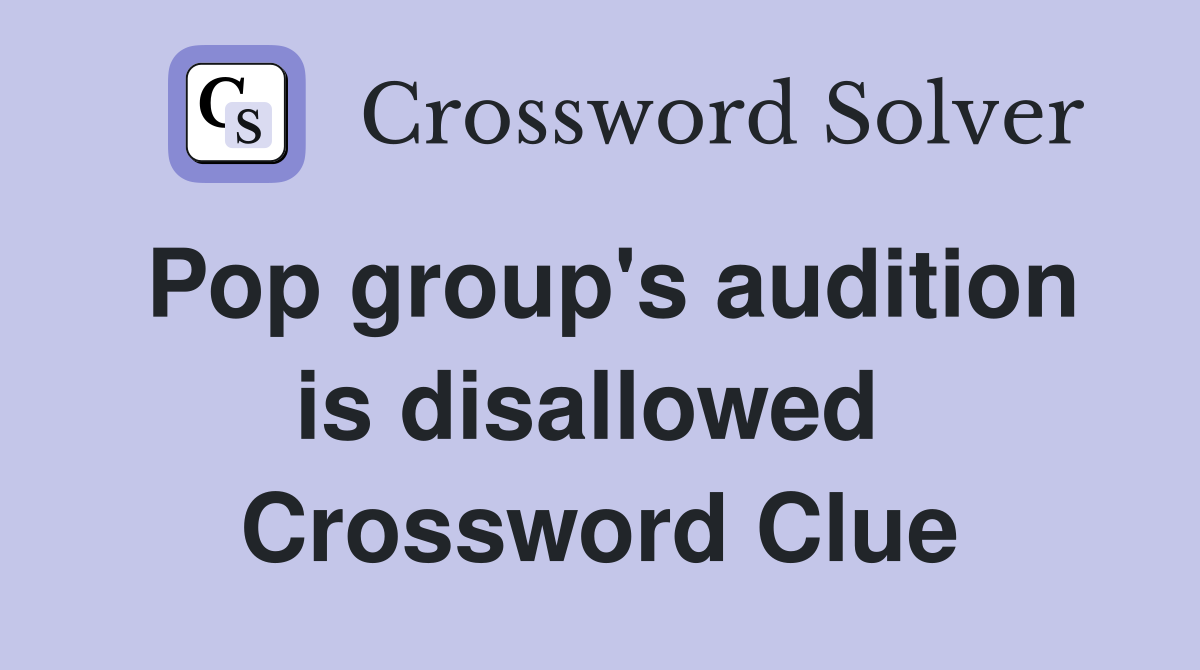Pop group's audition is disallowed  Crossword Clue