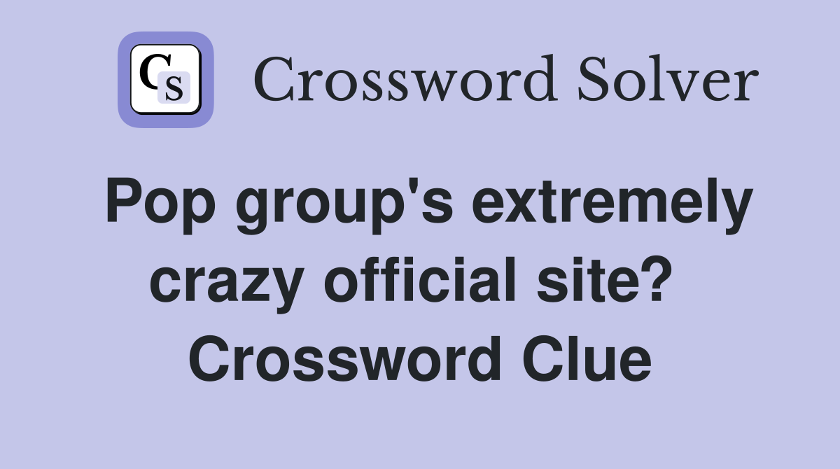 Pop group's extremely crazy official site?  Crossword Clue