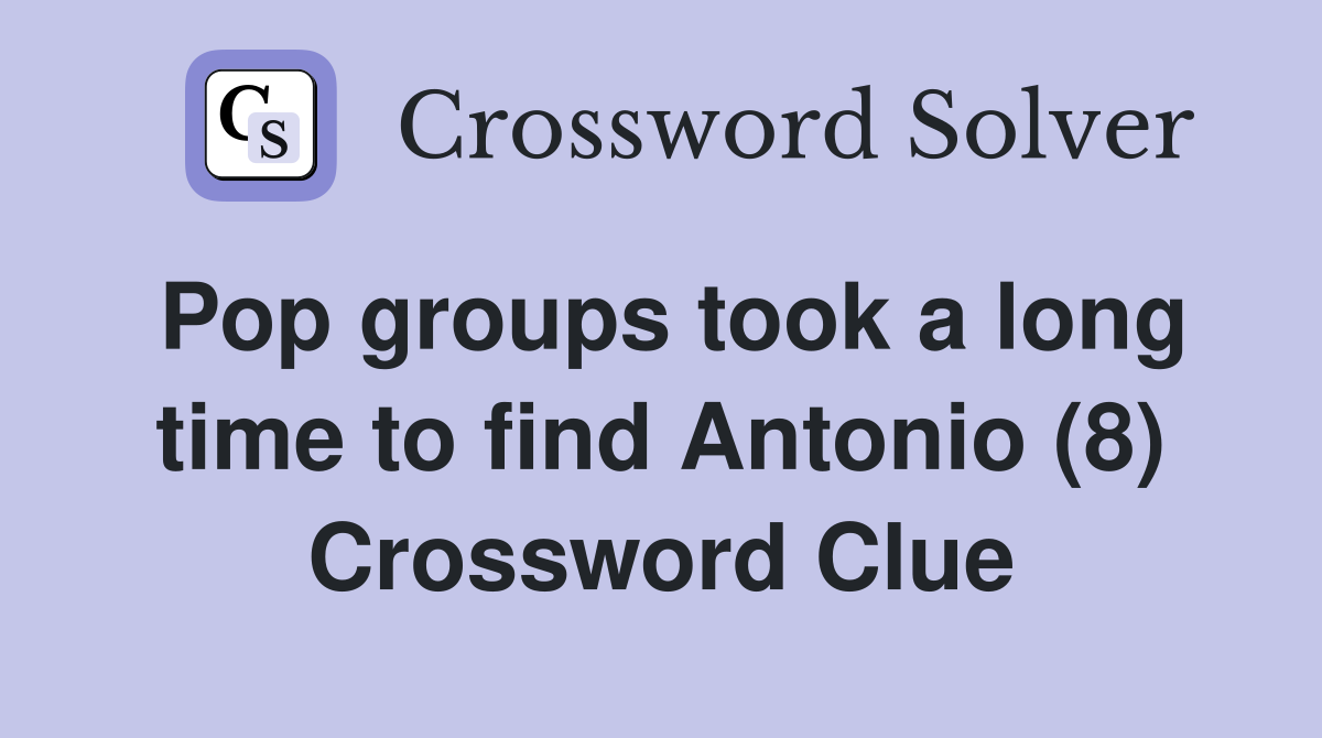 Pop groups took a long time to find Antonio (8) Crossword Clue