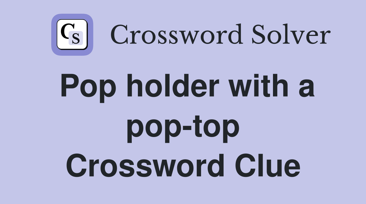 Pop holder with a pop-top Crossword Clue