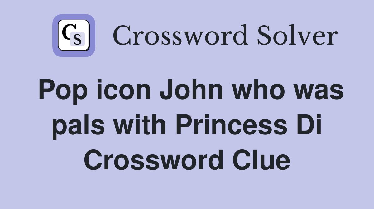 Pop icon John who was pals with Princess Di Crossword Clue