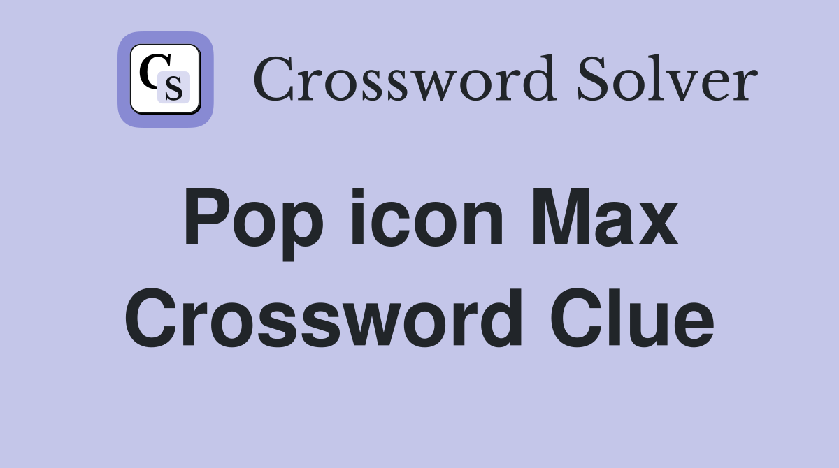 Pop icon Max Crossword Clue Answers Crossword Solver
