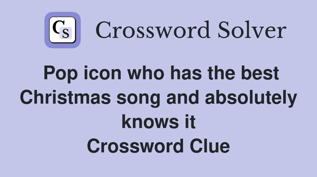 Pop icon who has the best Christmas song and absolutely knows it Crossword Clue