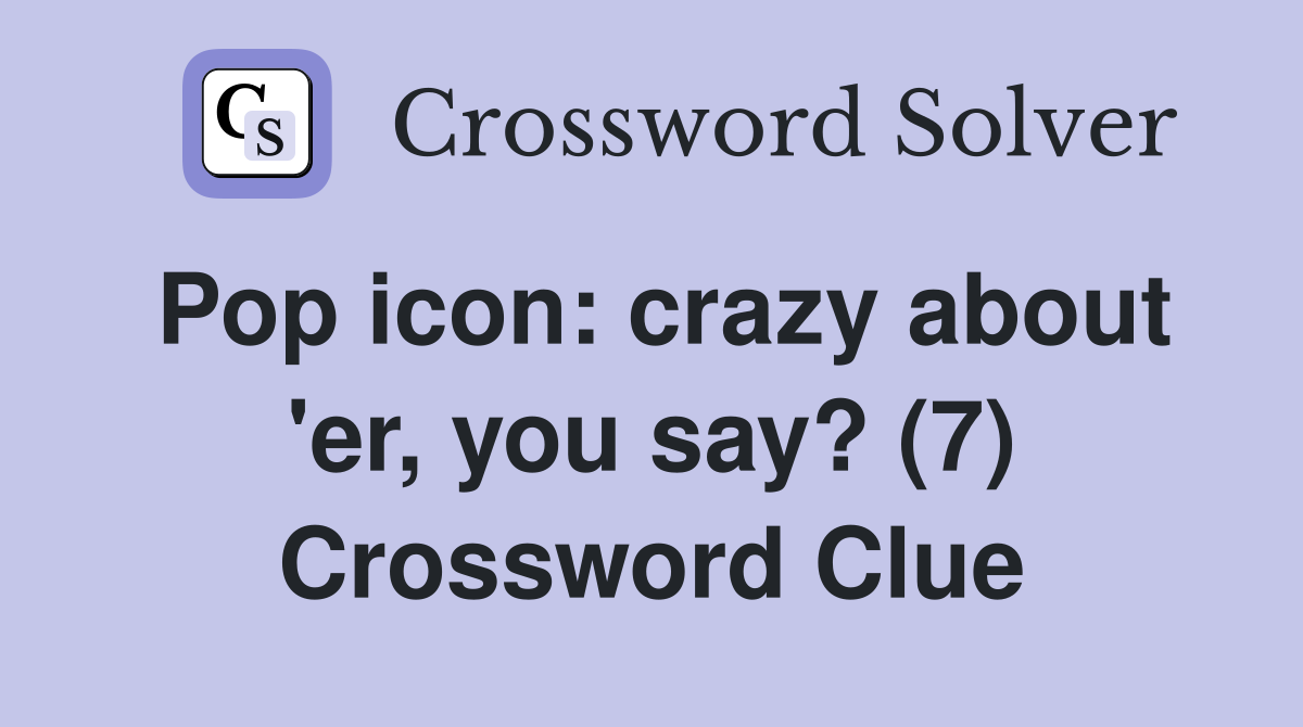 Pop icon: crazy about 'er, you say? (7) Crossword Clue