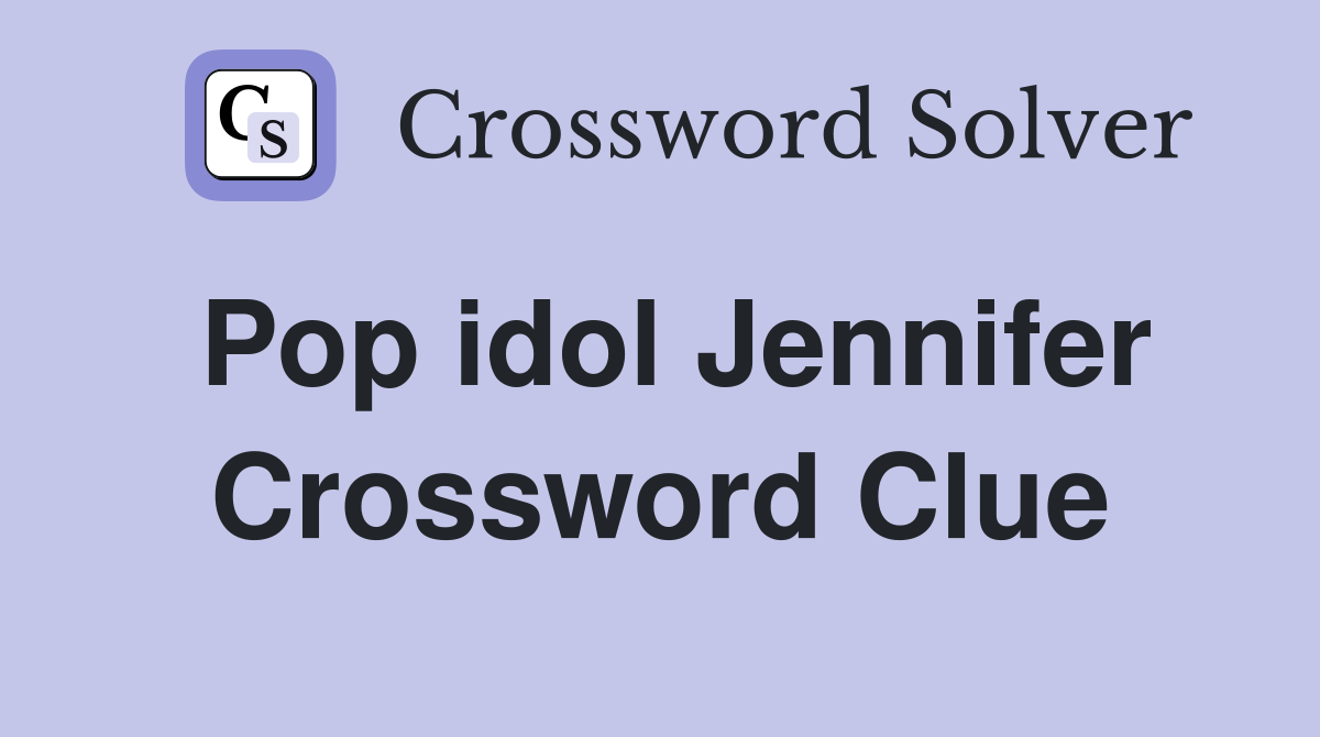 Pop idol Jennifer Crossword Clue
