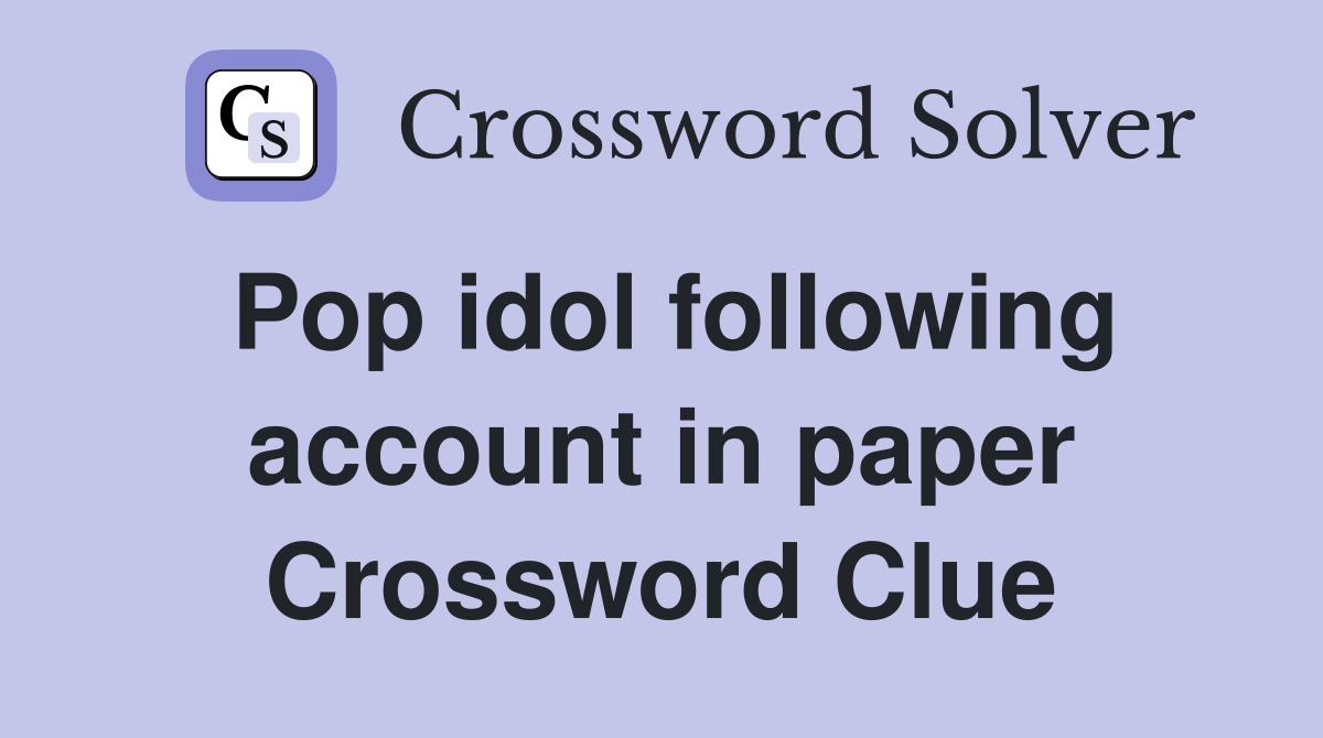 Pop idol following account in paper Crossword Clue