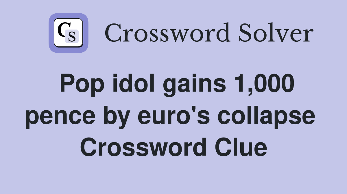 Pop idol gains 1,000 pence by euro's collapse  Crossword Clue