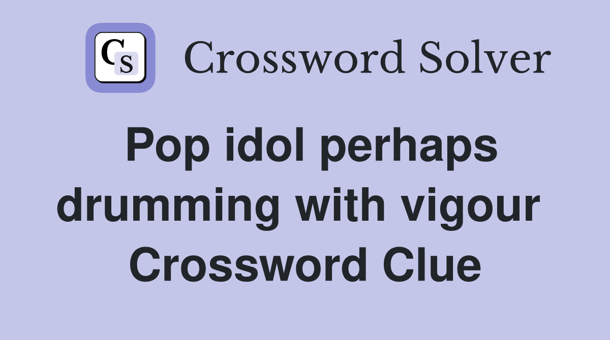 Pop idol perhaps drumming with vigour  Crossword Clue