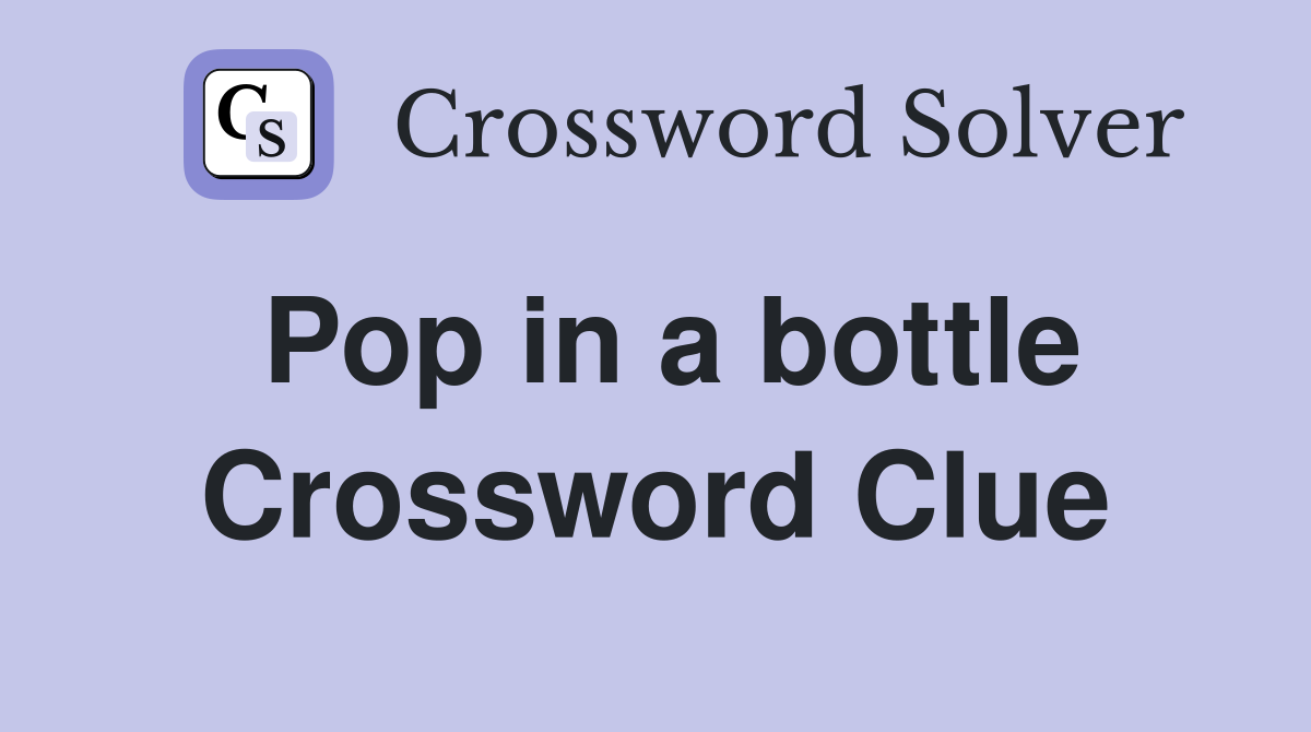 Pop in a bottle Crossword Clue
