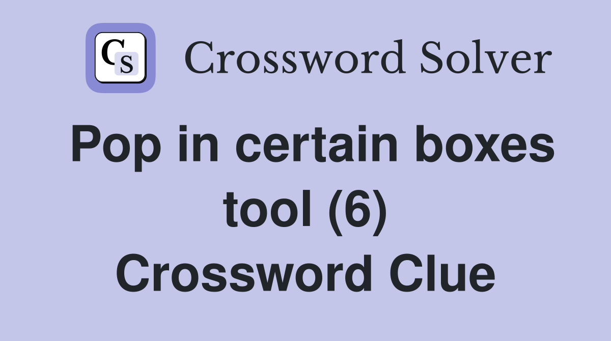 Pop in certain boxes tool (6) Crossword Clue