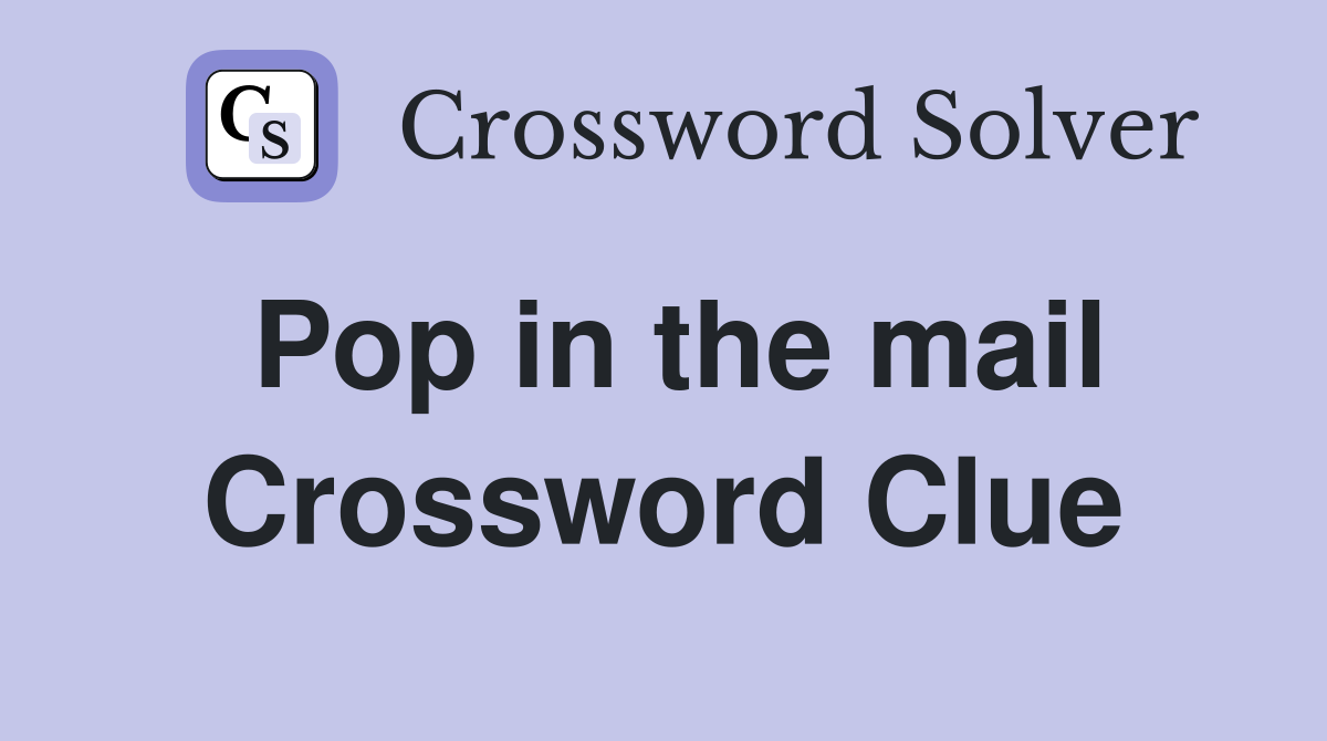 Pop in the mail Crossword Clue