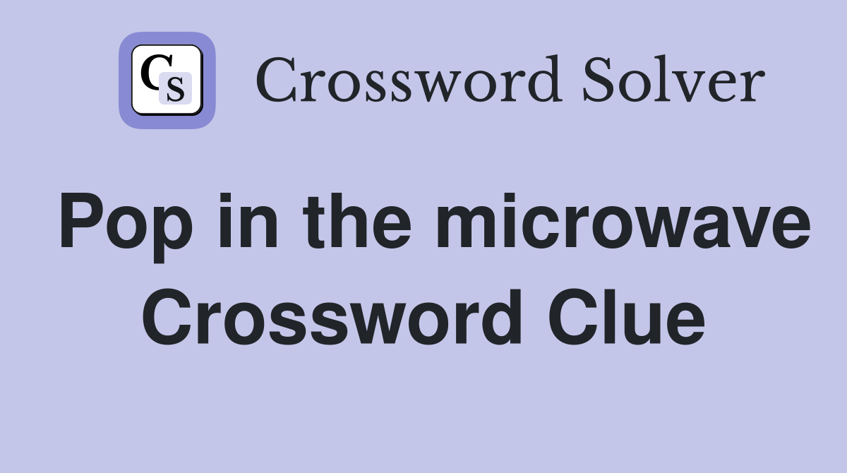 Pop in the microwave Crossword Clue
